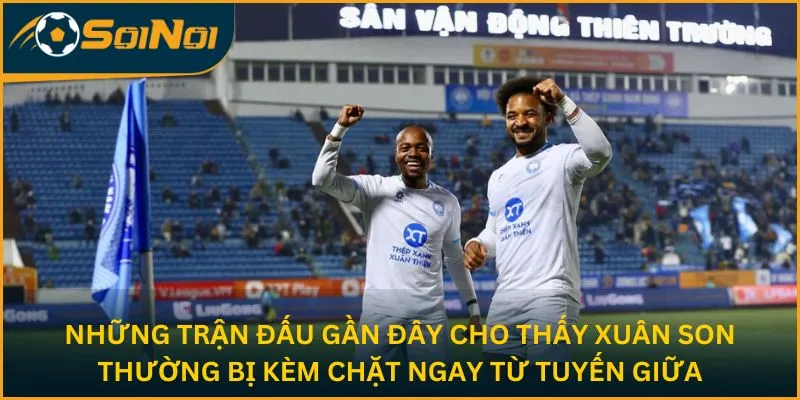 Những trận đấu gần đây cho thấy Xuân Son thường bị kèm chặt ngay từ tuyến giữa