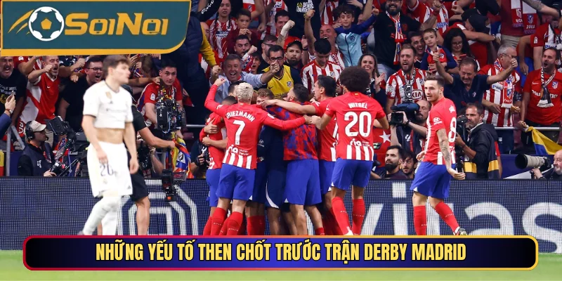 Những yếu tố then chốt trước trận Derby Madrid