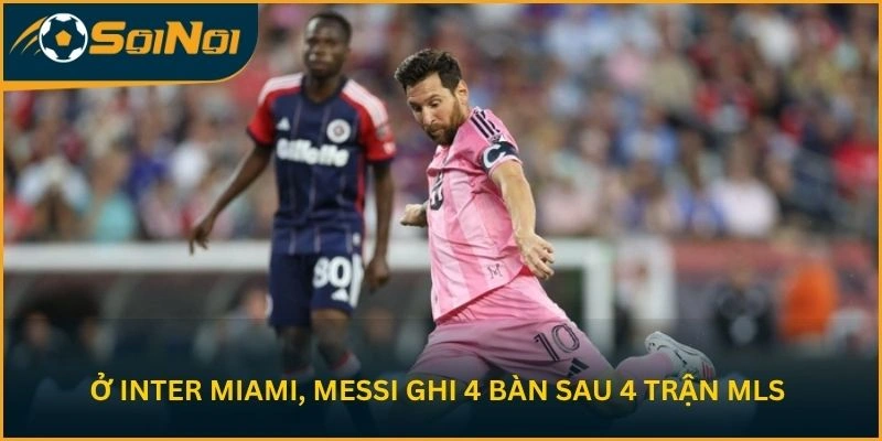 Ở Inter Miami, Messi ghi 4 bàn sau 4 trận MLS
