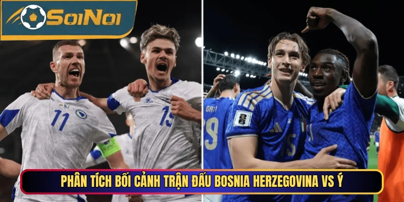 Phân tích bối cảnh trận đấu Bosnia Herzegovina vs Ý