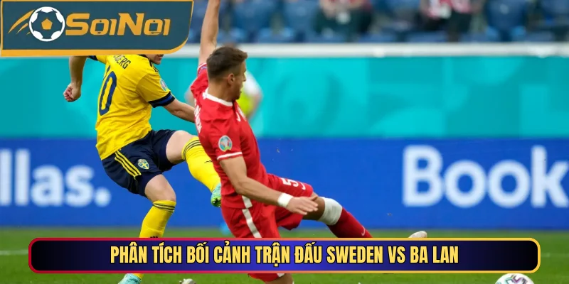 Phân tích bối cảnh trận đấu Sweden vs Ba Lan