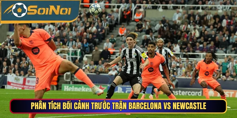 Phân tích bối cảnh trước trận Barcelona vs Newcastle