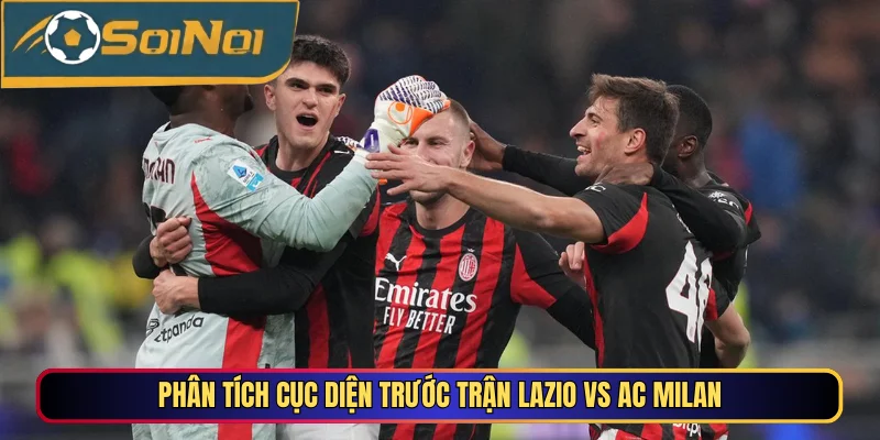 Phân tích cục diện trước trận Lazio vs AC Milan