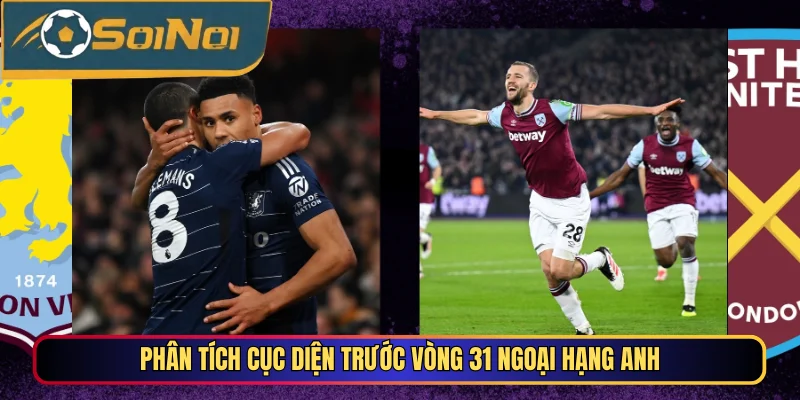 Phân tích cục diện trước vòng 31 Ngoại Hạng Anh