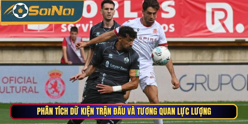 Phân tích dữ kiện trận đấu và tương quan lực lượng