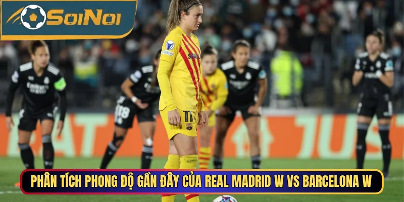 Phân tích phong độ gần đây của Real Madrid W vs Barcelona W