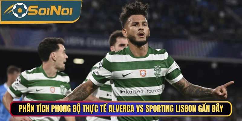 Phân tích phong độ thực tế Alverca vs Sporting Lisbon gần đây