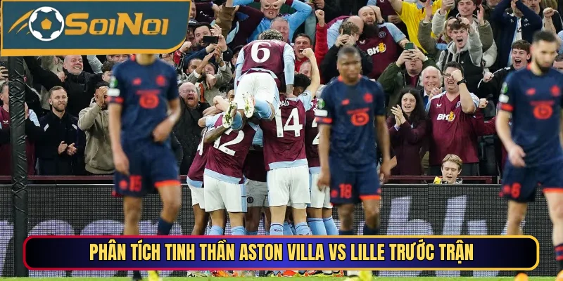 Phân tích tinh thần Aston Villa vs Lille trước trận