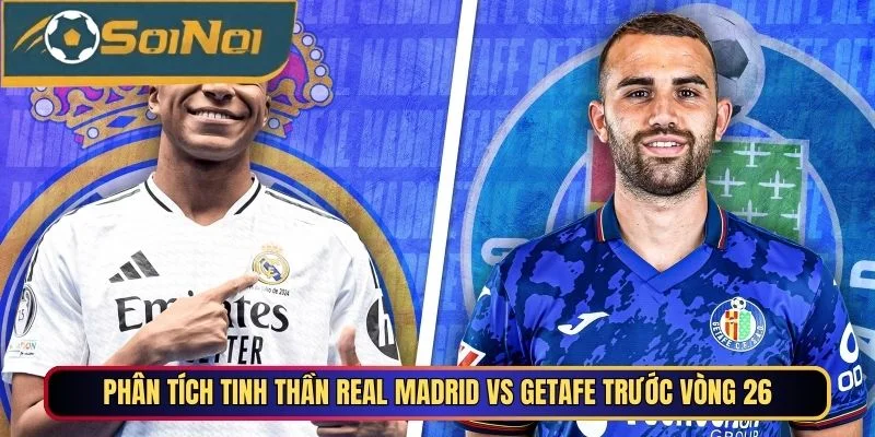 Phân tích tinh thần Real Madrid vs Getafe trước vòng 26