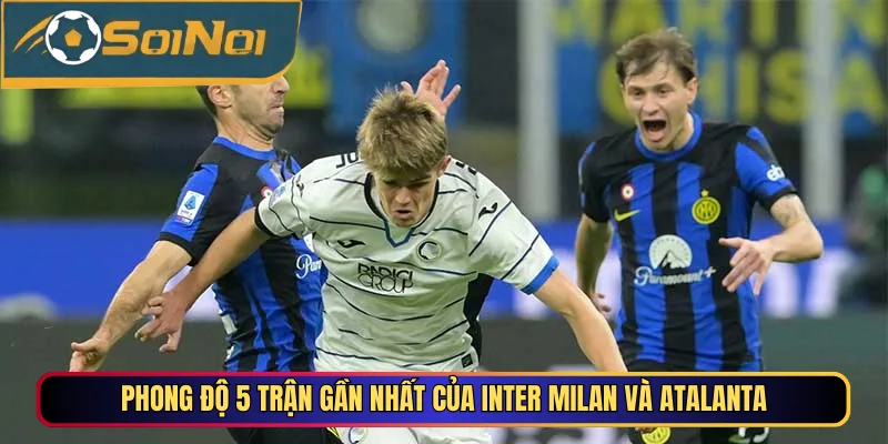 Phong độ 5 trận gần nhất của Inter Milan vs Atalanta