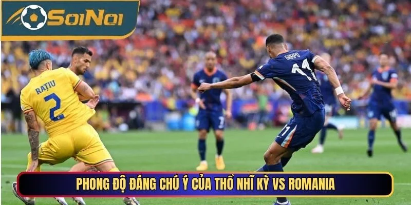 Phong độ đáng chú ý của Thổ Nhĩ Kỳ vs Romania