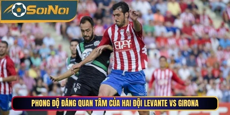 Phong độ đáng quan tâm của hai đội Levante vs Girona