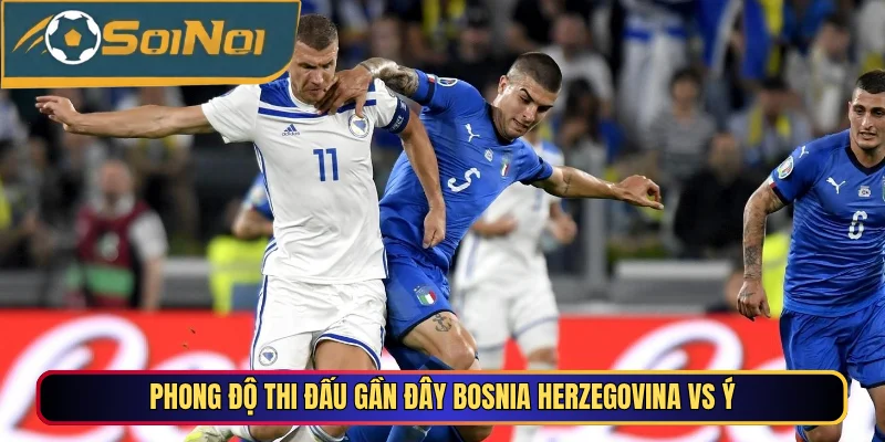 Phong độ thi đấu gần đây Bosnia Herzegovina vs Ý