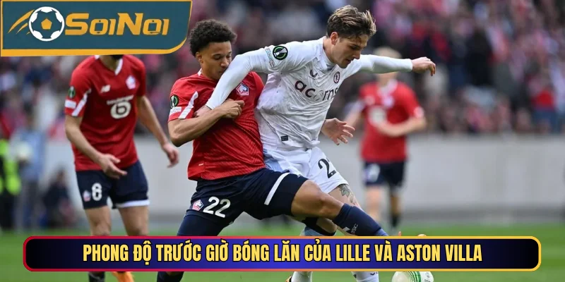 Phong độ trước giờ bóng lăn của Lille và Aston Villa