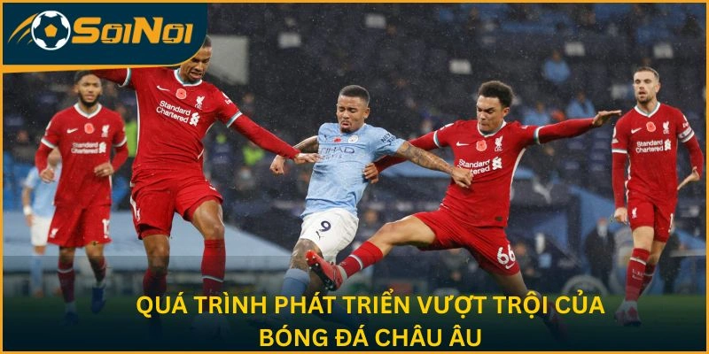 Quá trình phát triển vượt trội của bóng đá châu Âu