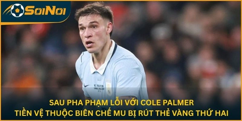 Sau pha phạm lỗi với Cole Palmer, tiền vệ thuộc biên chế MU bị rút thẻ vàng thứ hai