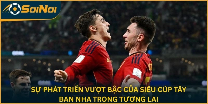 Sự phát triển vượt bậc của Siêu cúp Tây Ban Nha trong tương lai