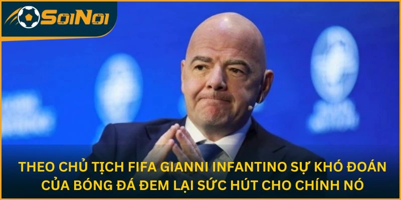 Theo Chủ tịch FIFA Gianni Infantino, sự khó đoán của bóng đá đem lại sức hút cho chính nó