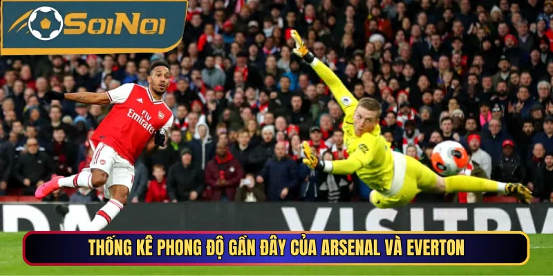 Thống kê phong độ gần đây của Arsenal và Everton
