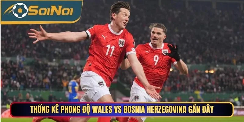 Thống kê phong độ Wales vs Bosnia Herzegovina gần đây
