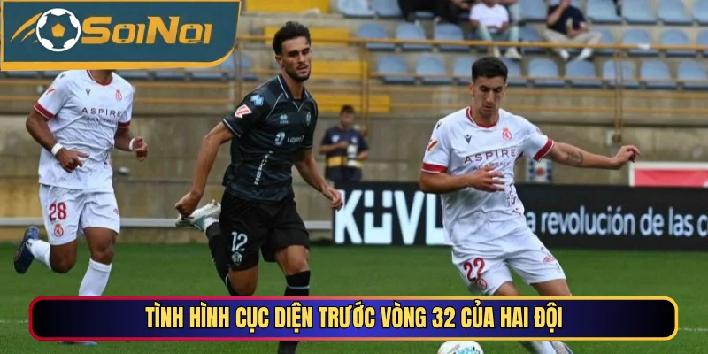 Tình hình cục diện trước vòng 32 của hai đội