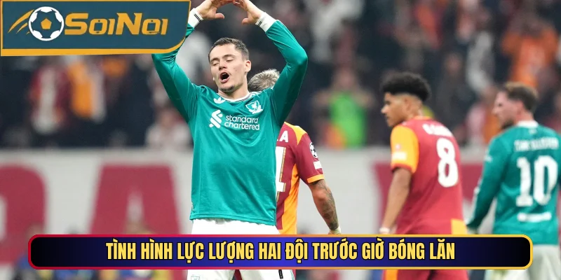Tình hình lực lượng hai đội trước giờ bóng lăn