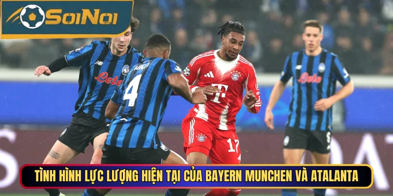 Tình hình lực lượng hiện tại của Bayern Munchen và Atalanta