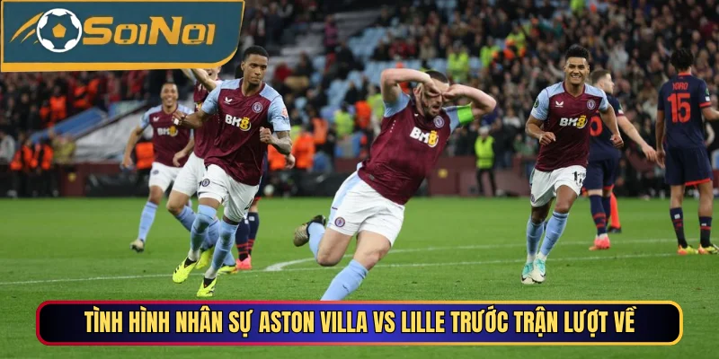 Tình hình nhân sự Aston Villa Vs Lille trước trận lượt về