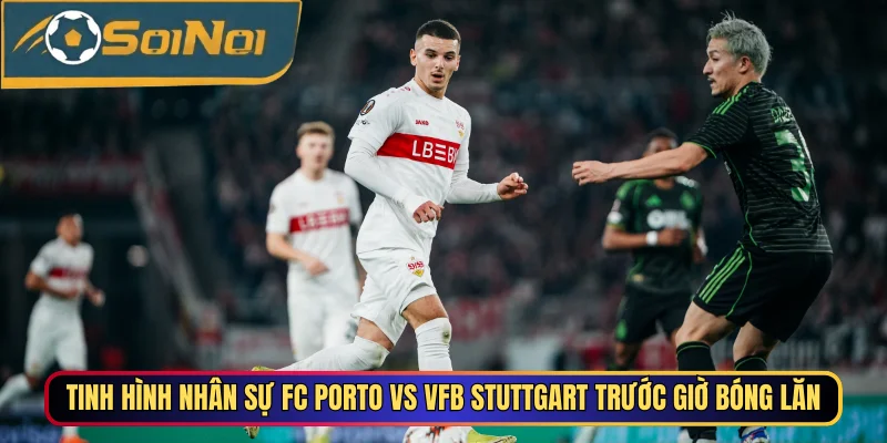 Tình hình nhân sự FC Porto vs VfB Stuttgart trước giờ bóng lăn