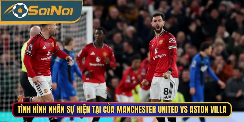 Tình hình nhân sự hiện tại của Manchester United vs Aston Villa