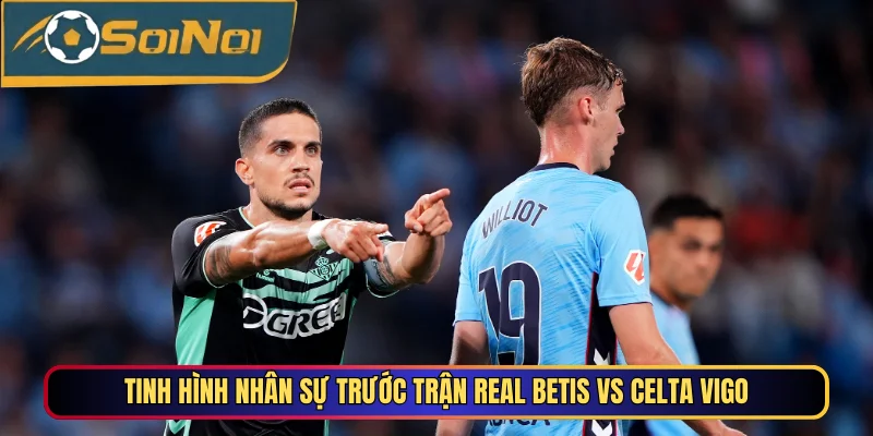 Tinh hình nhân sự trước trận Real Betis vs Celta Vigo