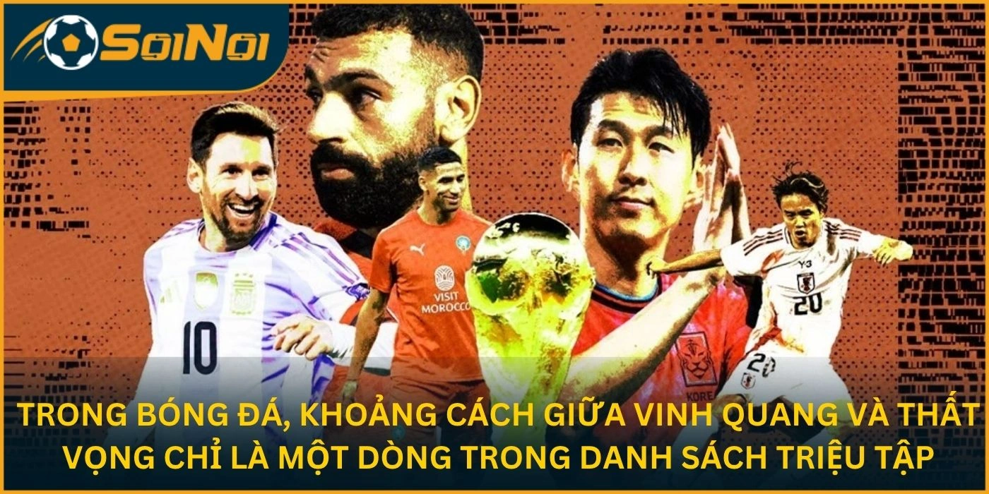 Trong bóng đá, khoảng cách giữa vinh quang và thất vọng chỉ là một dòng trong danh sách triệu tập