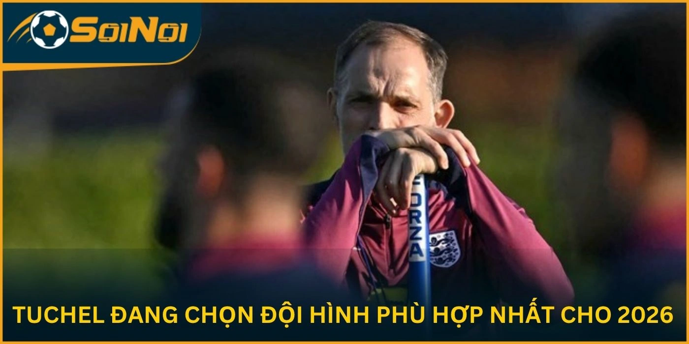 Tuchel đang chọn đội hình phù hợp nhất cho 2026