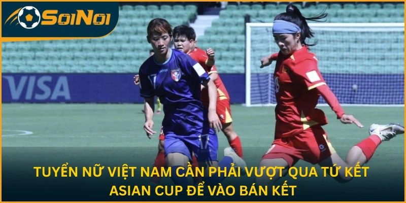 Tuyển nữ Việt Nam cần phải vượt qua tứ kết Asian Cup để vào bán kết