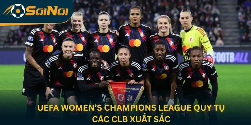 UEFA Women’s Champions League quy tụ các CLB xuất sắc