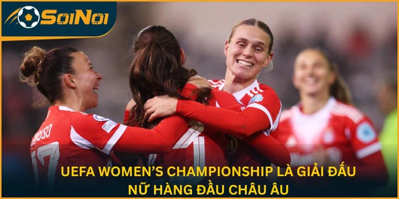 UEFA Women’s Championship là giải đấu nữ hàng đầu châu Âu