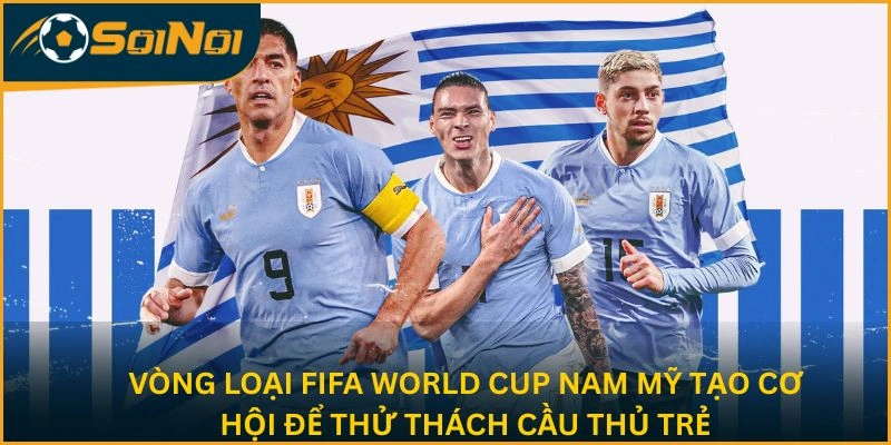Vòng loại FIFA World Cup Nam Mỹ tạo cơ hội để thử thách cầu thủ trẻ