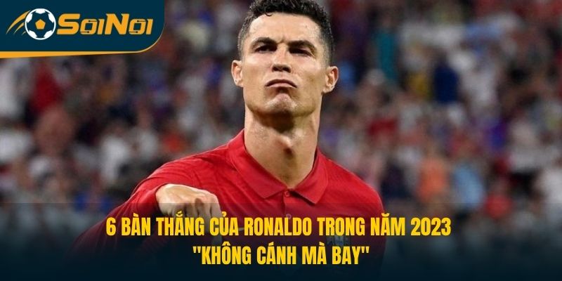 6 bàn thắng của Ronaldo trong năm 2023 "không cánh mà bay"