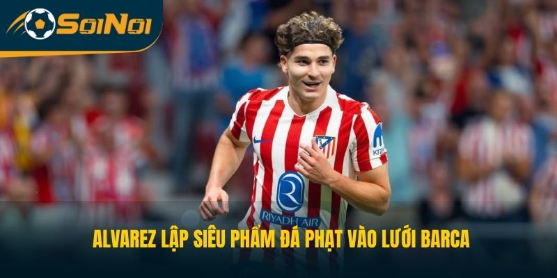 Julian Alvarez lập siêu phẩm đá phạt vào lưới Barca