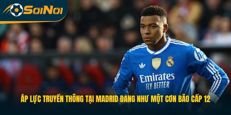 Áp lực truyền thông tại Madrid đang như một cơn bão cấp 12