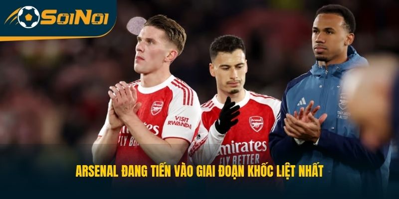 Arsenal đang tiến vào giai đoạn khốc liệt nhất 