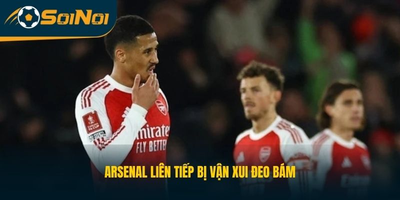 Arsenal liên tiếp bị vận xui đeo bám