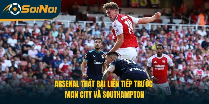 Arsenal thất bại liên tiếp trước Man City và Southampton