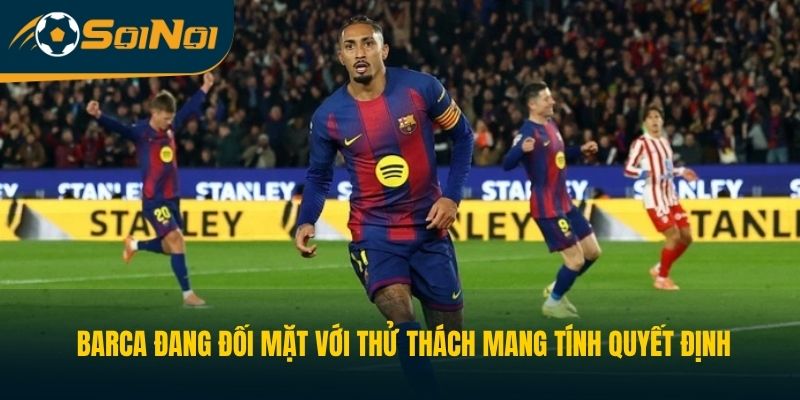 Barca đang đối mặt với thử thách mang tính quyết định