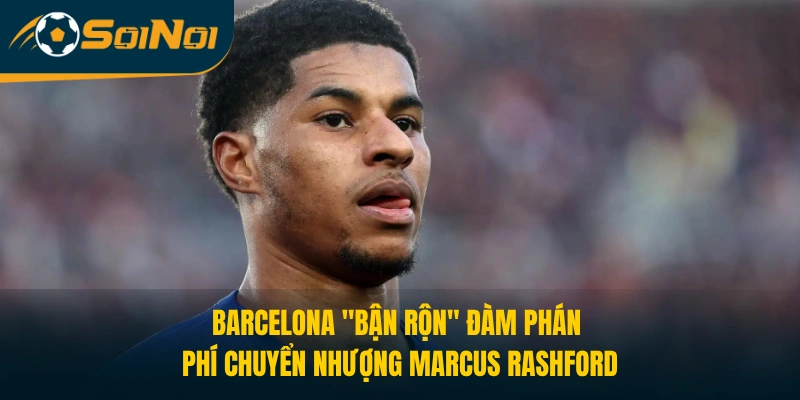 Barcelona "bận rộn" đàm phán phí chuyển nhượng Marcus Rashford