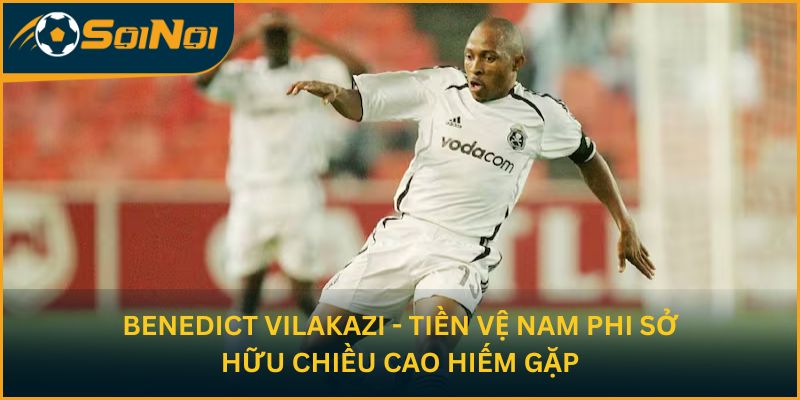 Benedict Vilakazi - tiền vệ Nam Phi sở hữu chiều cao hiếm gặp