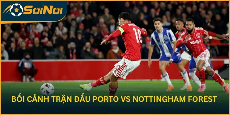 Phân tích bối cảnh trận đấu Porto vs Nottingham Forest
