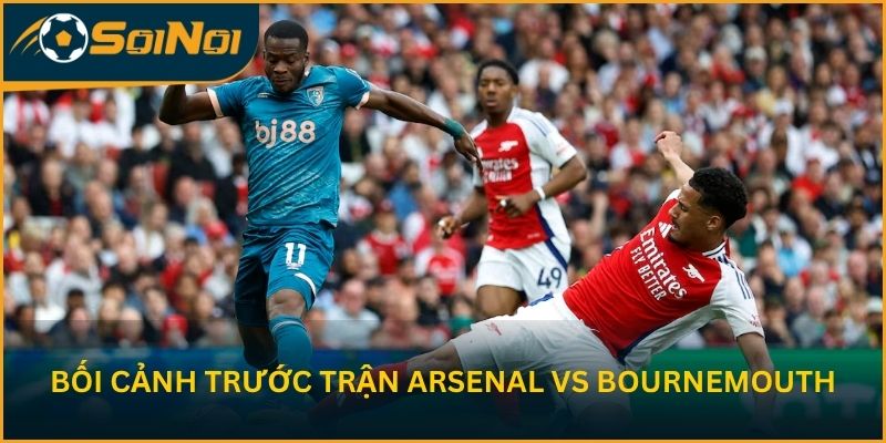 Cập nhật bối cảnh trước trận Arsenal vs Bournemouth