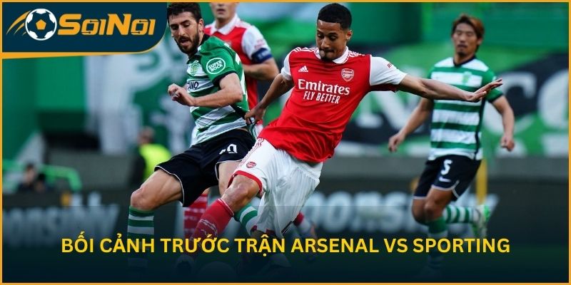 Phân tích bối cảnh trước trận Arsenal vs Sporting