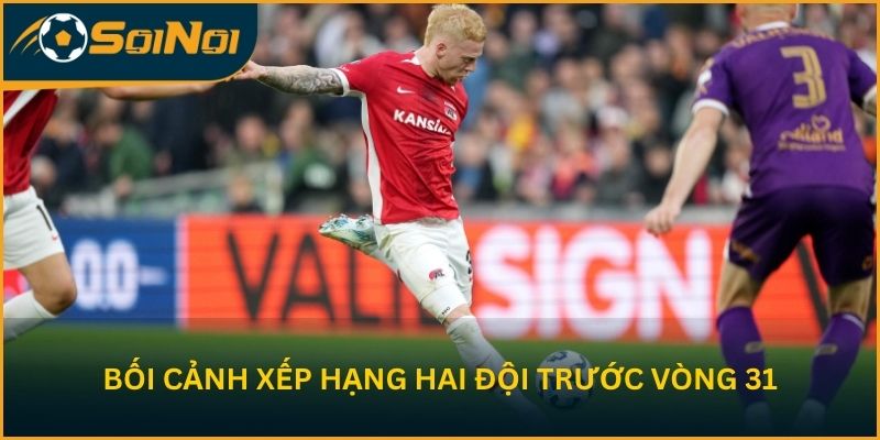 Bối cảnh trên bảng xếp hạng hai đội trước vòng 31